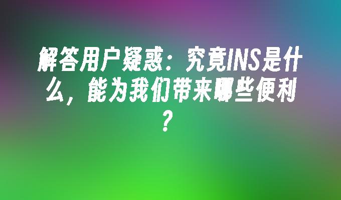 解答用户疑惑：究竟INS是什么，能为我们带来哪些便利？