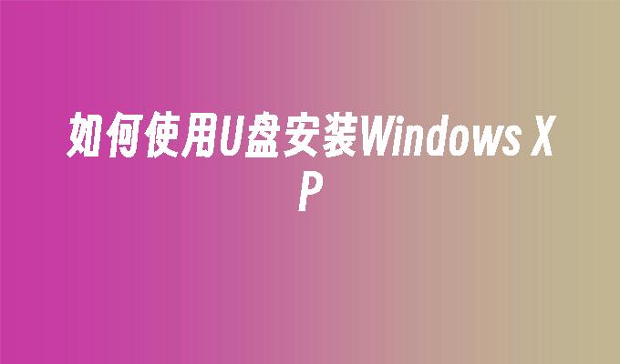 如何使用U盘安装Windows XP