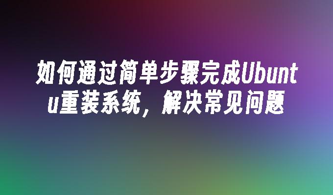 如何通过简单步骤完成Ubuntu重装系统，解决常见问题