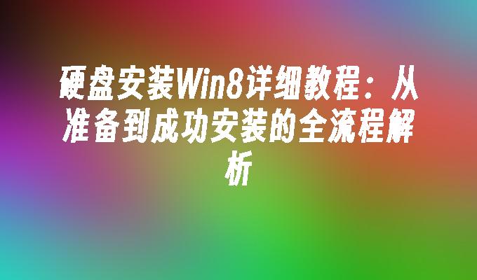 硬盘安装Win8详细教程：从准备到成功安装的全流程解析