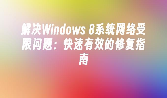 解决Windows 8系统网络受限问题：快速有效的修复指南