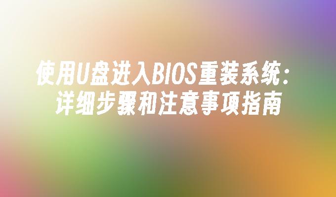 使用U盘进入BIOS重装系统：详细步骤和注意事项指南