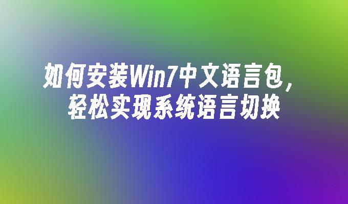 如何安装Win7中文语言包，轻松实现系统语言切换