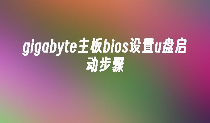 gigabyte主板bios设置u盘启动步骤