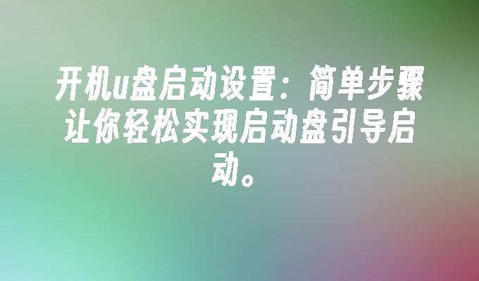 开机u盘启动设置：简单步骤让你轻松实现启动盘引导启动。