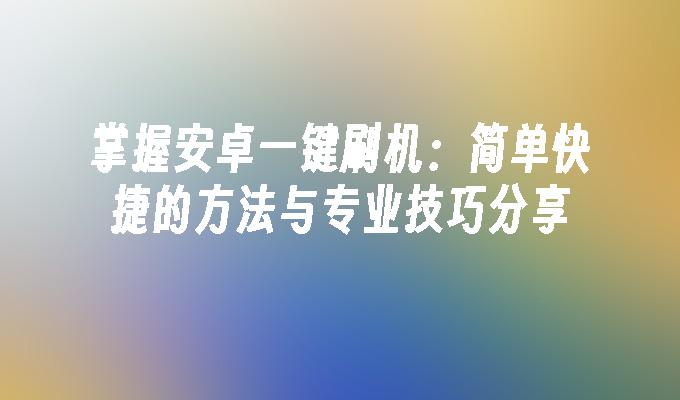 掌握安卓一键刷机：简单快捷的方法与专业技巧分享