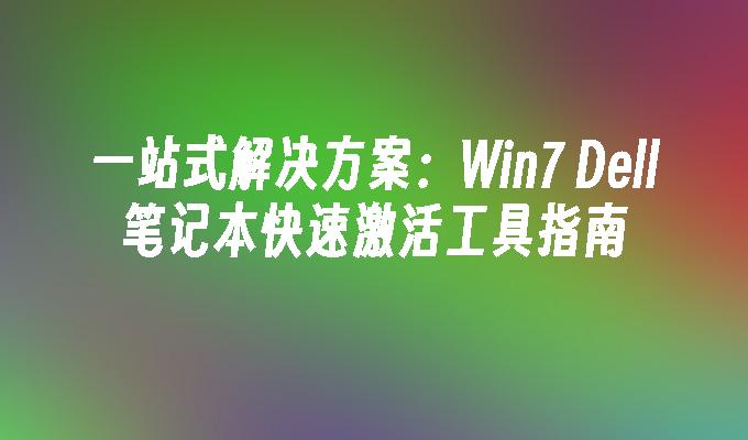 一站式解决方案：Win7 Dell笔记本快速激活工具指南