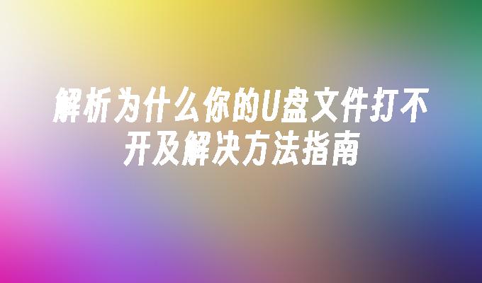 解析为什么你的U盘文件打不开及解决方法指南