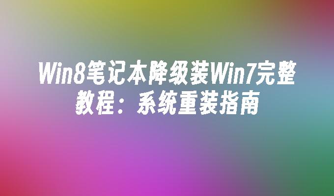 Win8笔记本降级装Win7完整教程：系统重装指南