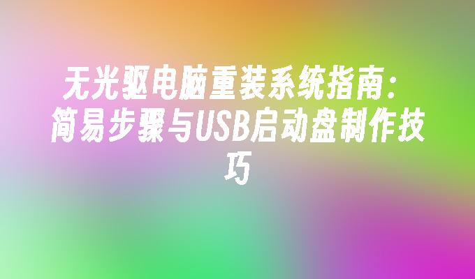 无光驱电脑重装系统指南：简易步骤与USB启动盘制作技巧