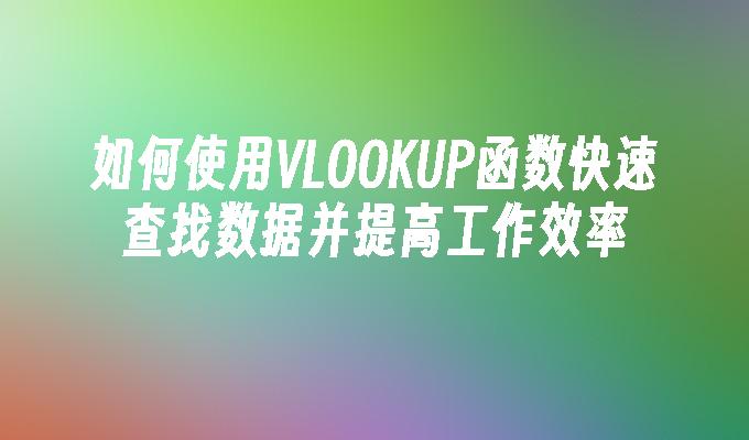 如何使用VLOOKUP函数快速查找数据并提高工作效率