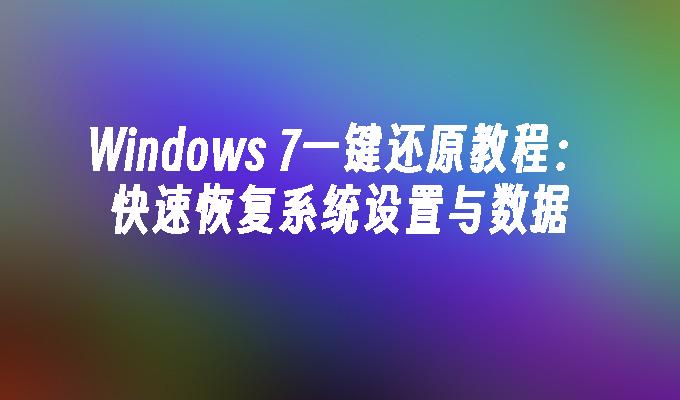 Windows 7一键还原教程：快速恢复系统设置与数据