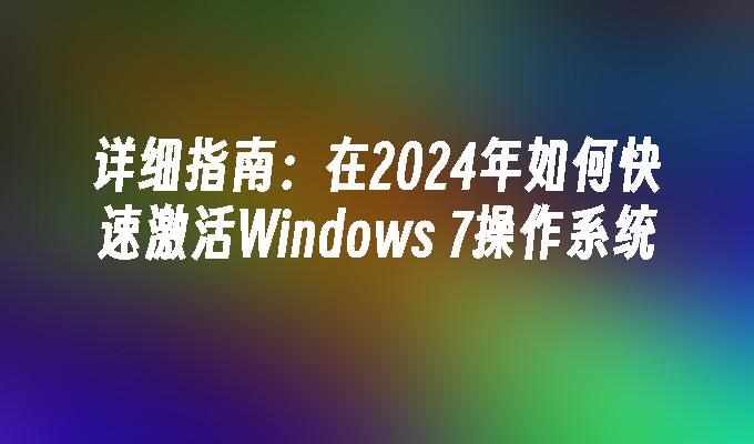 详细指南：在2024年如何快速激活Windows 7操作系统