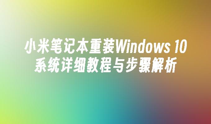 小米笔记本重装Windows 10系统详细教程与步骤解析