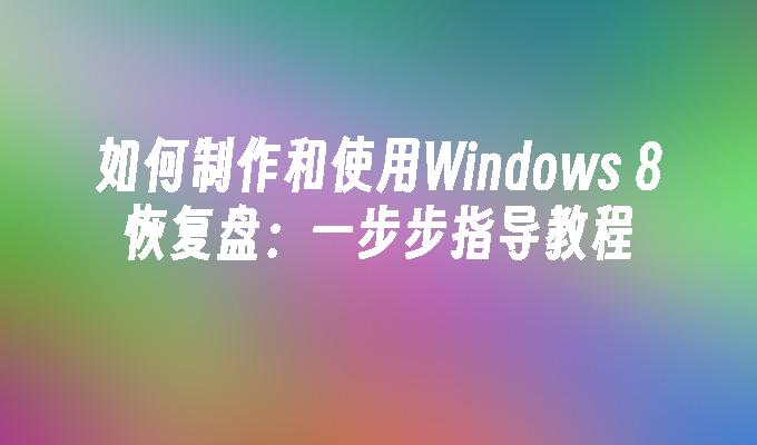 如何制作和使用Windows 8恢复盘：一步步指导教程