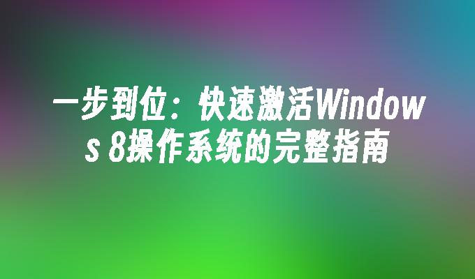 一步到位：快速激活Windows 8操作系统的完整指南