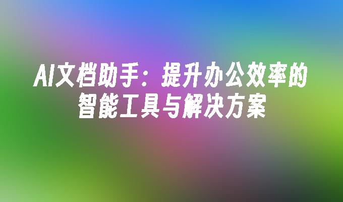 AI文档助手：提升办公效率的智能工具与解决方案