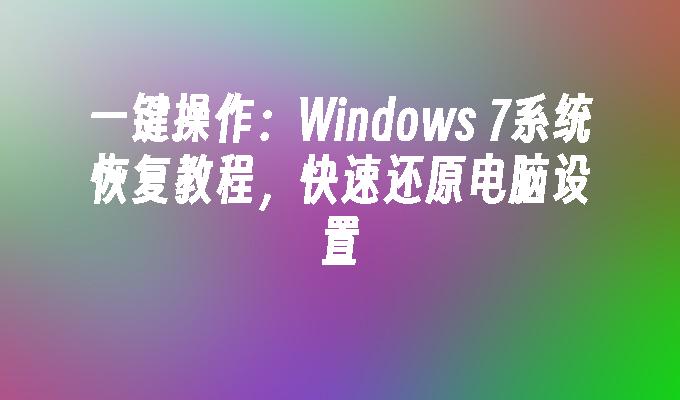 一键操作：Windows 7系统恢复教程，快速还原电脑设置