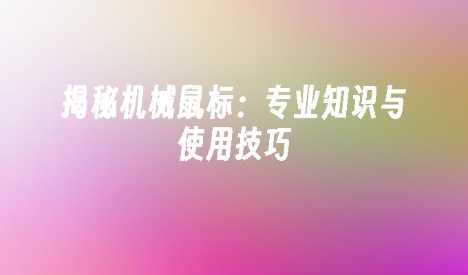 揭秘机械鼠标：专业知识与使用技巧