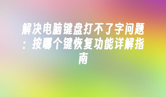 解决电脑键盘打不了字问题：按哪个键恢复功能详解指南