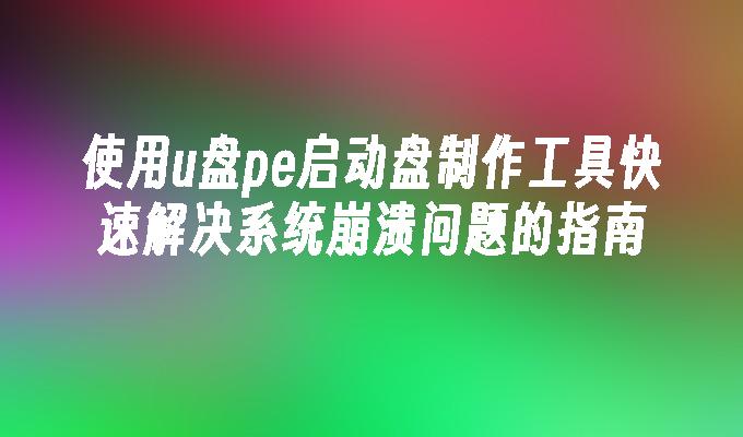 使用u盘pe启动盘制作工具快速解决系统崩溃问题的指南