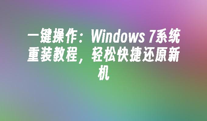 一键操作：Windows 7系统重装教程，轻松快捷还原新机