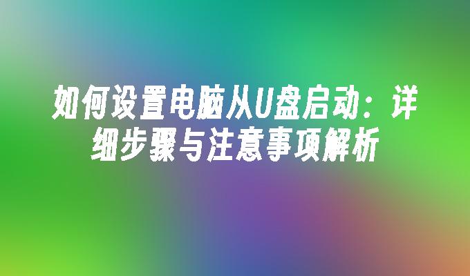 如何设置电脑从U盘启动：详细步骤与注意事项解析