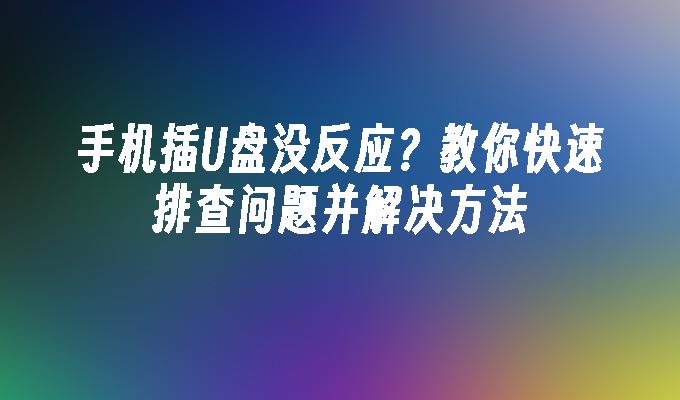 手机插U盘没反应？教你快速排查问题并解决方法