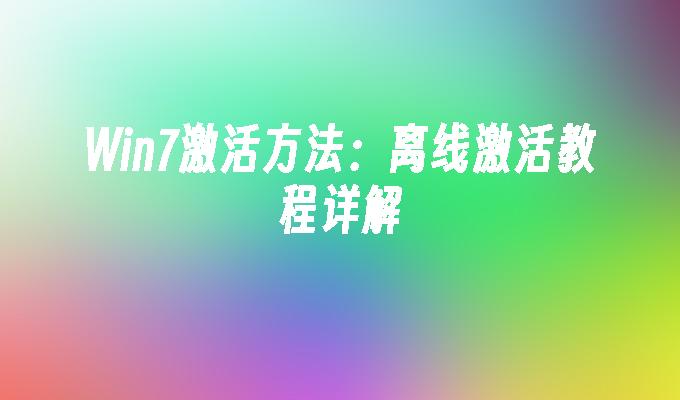 Win7激活方法：离线激活教程详解