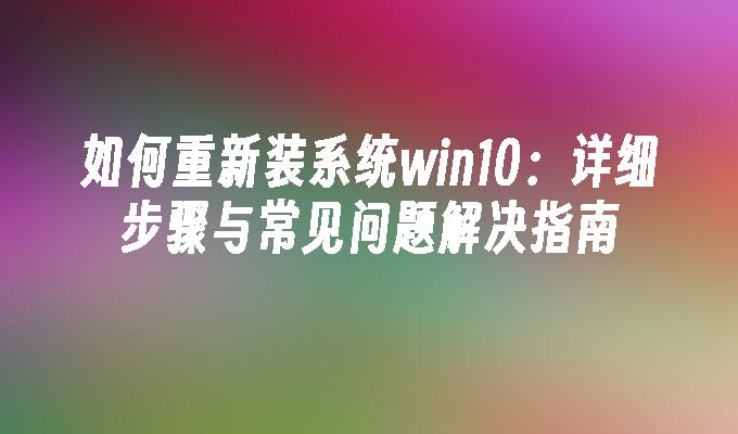 如何重新装系统win10：详细步骤与常见问题解决指南