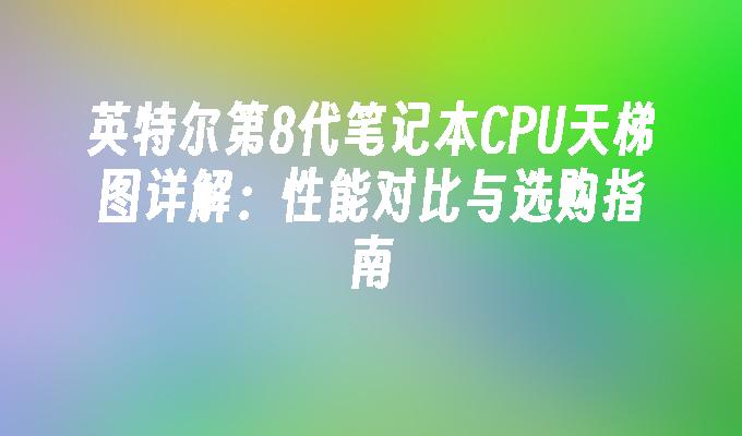 英特尔第8代笔记本CPU天梯图详解：性能对比与选购指南