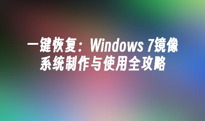 一键恢复：Windows 7镜像系统制作与使用全攻略