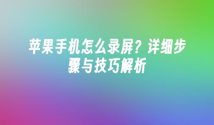 苹果手机怎么录屏？详细步骤与技巧解析