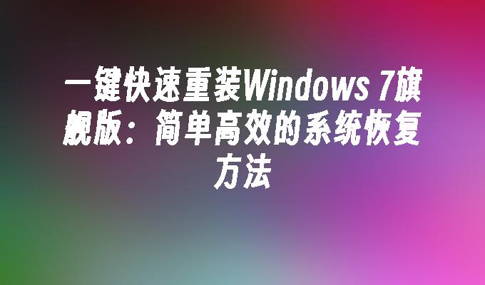 一键快速重装Windows 7旗舰版：简单高效的系统恢复方法