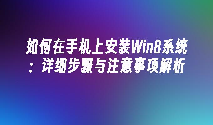 如何在手机上安装Win8系统：详细步骤与注意事项解析