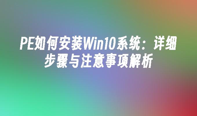 PE如何安装Win10系统：详细步骤与注意事项解析