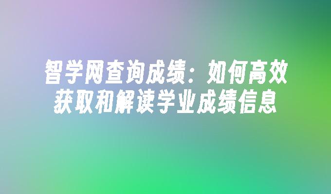 智学网查询成绩：如何高效获取和解读学业成绩信息