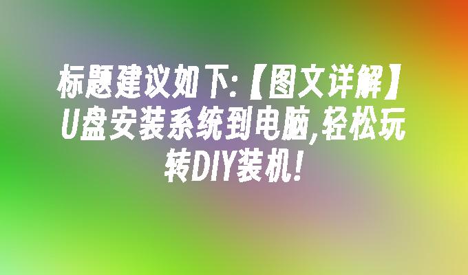 标题建议如下:【图文详解】U盘安装系统到电脑,轻松玩转DIY装机!