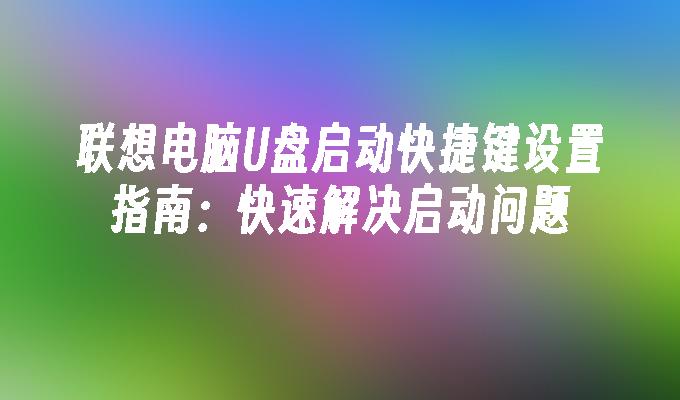 联想电脑U盘启动快捷键设置指南：快速解决启动问题