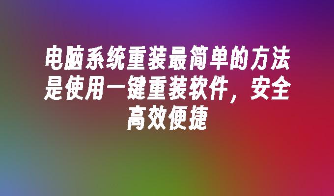 电脑系统重装最简单的方法是使用一键重装软件