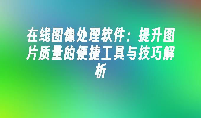 在线图像处理软件：提升图片质量的便捷工具与技巧解析