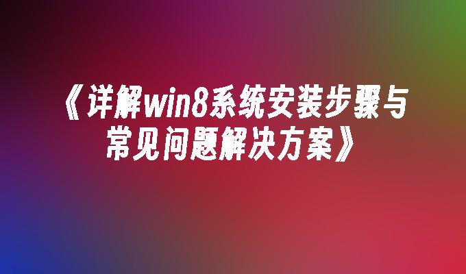 详解win8系统安装步骤与常见问题解决方案