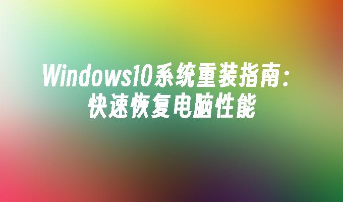 Windows10系统重装指南：快速恢复电脑性能