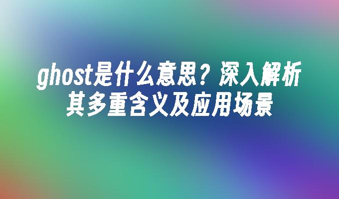 ghost是什么意思？深入解析其多重含义及应用场景