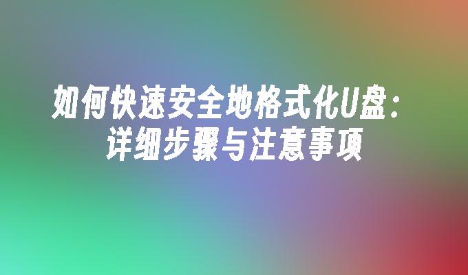 如何快速安全地格式化U盘：详细步骤与注意事项