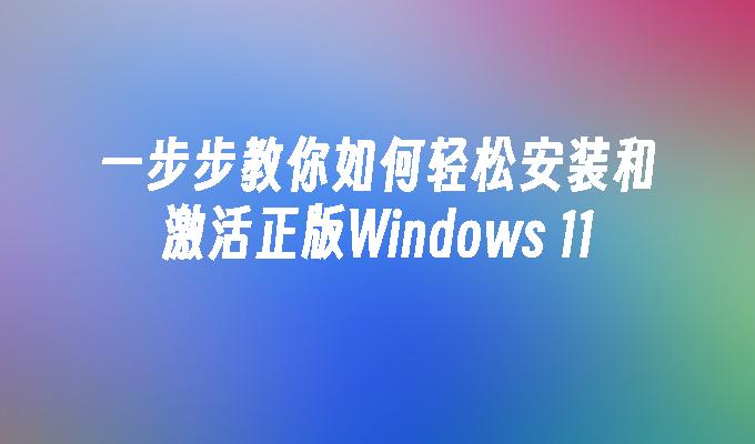 一步步教你如何轻松安装和激活正版Windows 11