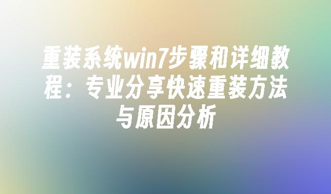 重装系统win7步骤和详细教程：专业分享快速重装方法与原因分析