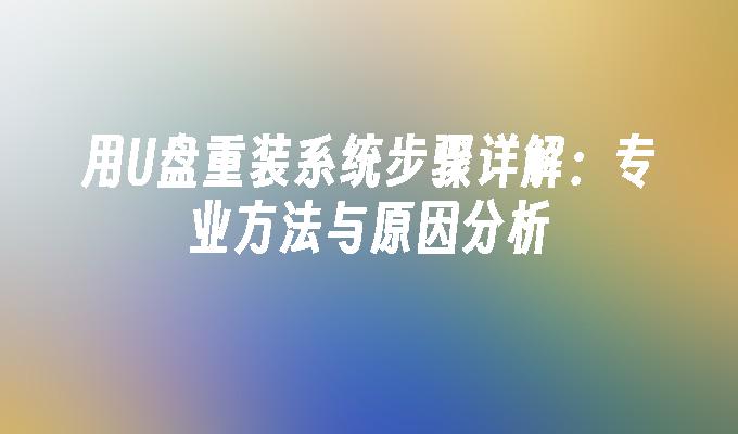 用U盘重装系统步骤详解：专业方法与原因分析