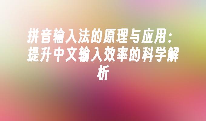 拼音输入法的原理与应用：提升中文输入效率的科学解析