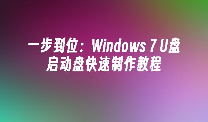 一步到位：Windows 7 U盘启动盘快速制作教程